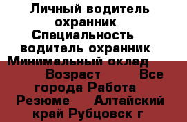 Личный водитель охранник › Специальность ­  водитель-охранник › Минимальный оклад ­ 85 000 › Возраст ­ 43 - Все города Работа » Резюме   . Алтайский край,Рубцовск г.